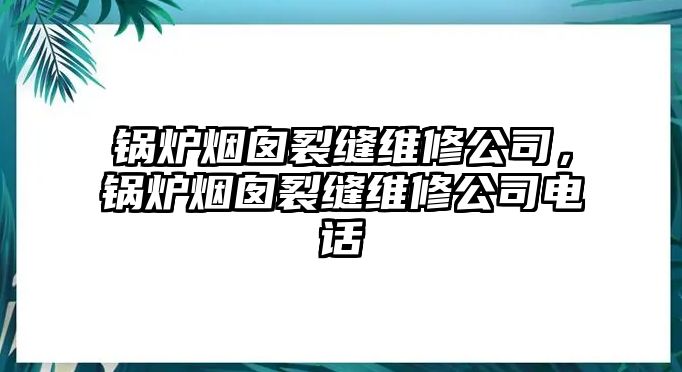 鍋爐煙囪裂縫維修公司，鍋爐煙囪裂縫維修公司電話