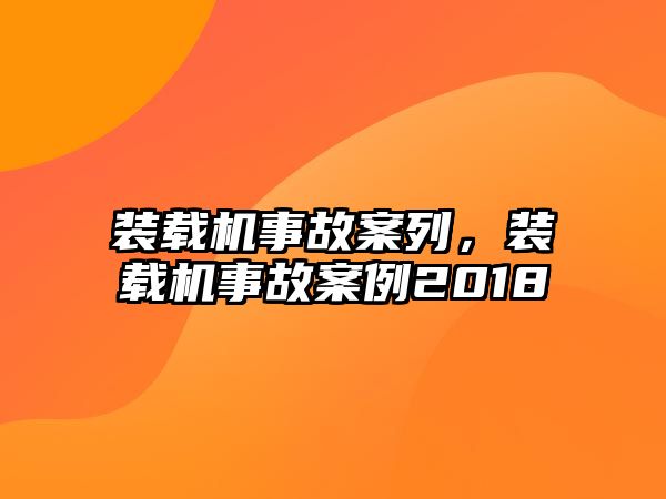 裝載機事故案列，裝載機事故案例2018