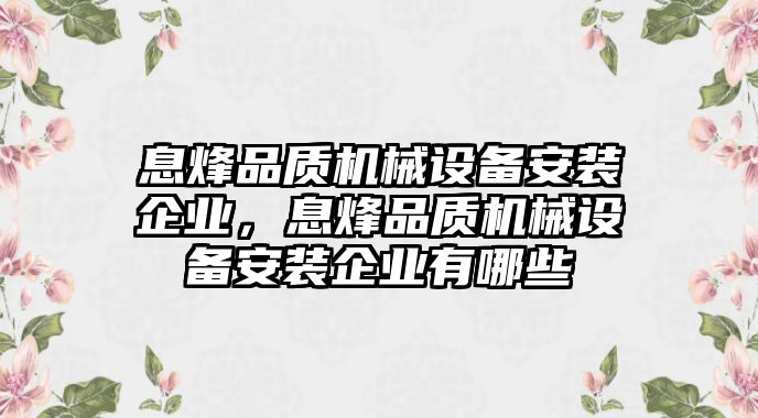 息烽品質(zhì)機械設備安裝企業(yè)，息烽品質(zhì)機械設備安裝企業(yè)有哪些