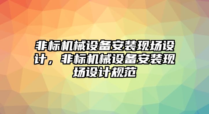 非標(biāo)機(jī)械設(shè)備安裝現(xiàn)場(chǎng)設(shè)計(jì)，非標(biāo)機(jī)械設(shè)備安裝現(xiàn)場(chǎng)設(shè)計(jì)規(guī)范