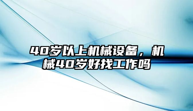 40歲以上機(jī)械設(shè)備，機(jī)械40歲好找工作嗎