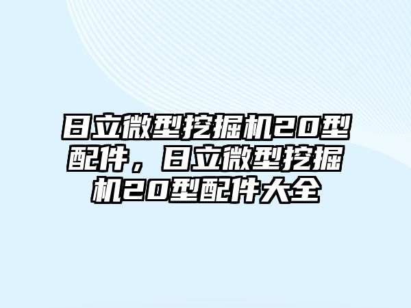 日立微型挖掘機20型配件，日立微型挖掘機20型配件大全