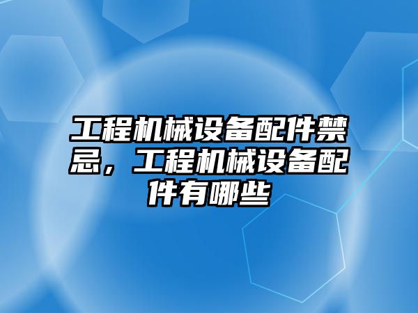 工程機械設備配件禁忌，工程機械設備配件有哪些