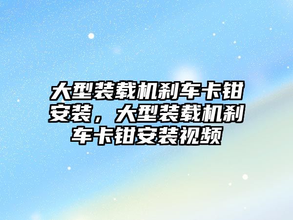 大型裝載機剎車卡鉗安裝，大型裝載機剎車卡鉗安裝視頻