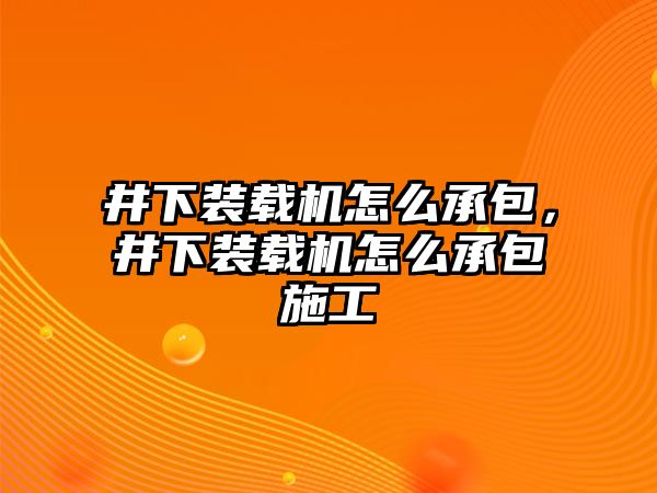 井下裝載機怎么承包，井下裝載機怎么承包施工