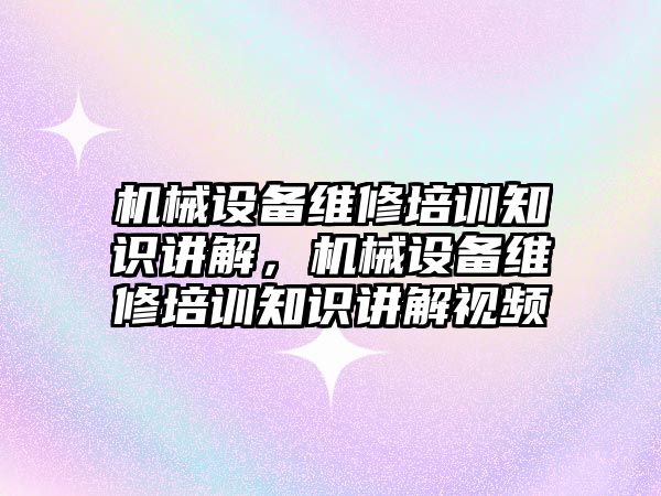 機械設(shè)備維修培訓(xùn)知識講解，機械設(shè)備維修培訓(xùn)知識講解視頻