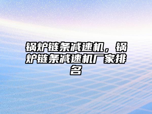 鍋爐鏈條減速機(jī)，鍋爐鏈條減速機(jī)廠家排名