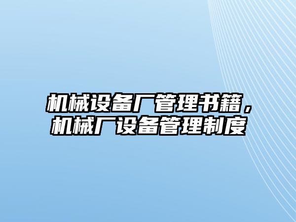 機械設(shè)備廠管理書籍，機械廠設(shè)備管理制度