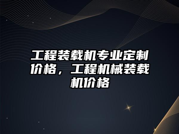 工程裝載機(jī)專業(yè)定制價格，工程機(jī)械裝載機(jī)價格