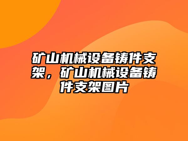 礦山機(jī)械設(shè)備鑄件支架，礦山機(jī)械設(shè)備鑄件支架圖片