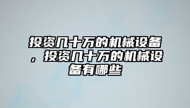 投資幾十萬(wàn)的機(jī)械設(shè)備，投資幾十萬(wàn)的機(jī)械設(shè)備有哪些