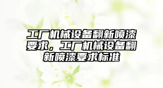 工廠機械設(shè)備翻新噴漆要求，工廠機械設(shè)備翻新噴漆要求標準