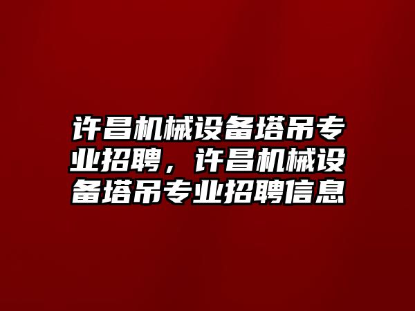 許昌機械設備塔吊專業(yè)招聘，許昌機械設備塔吊專業(yè)招聘信息