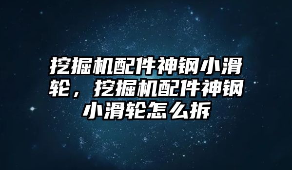 挖掘機(jī)配件神鋼小滑輪，挖掘機(jī)配件神鋼小滑輪怎么拆