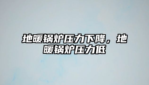 地暖鍋爐壓力下降，地暖鍋爐壓力低