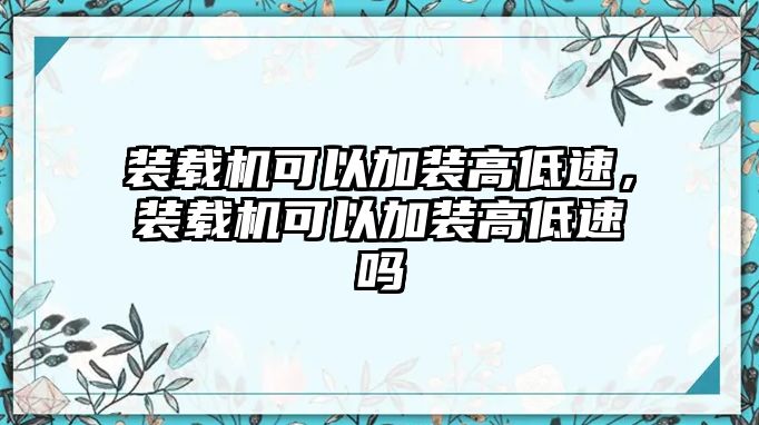 裝載機(jī)可以加裝高低速，裝載機(jī)可以加裝高低速嗎