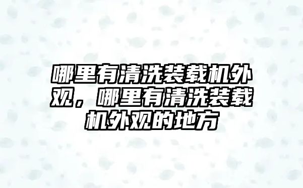 哪里有清洗裝載機(jī)外觀，哪里有清洗裝載機(jī)外觀的地方