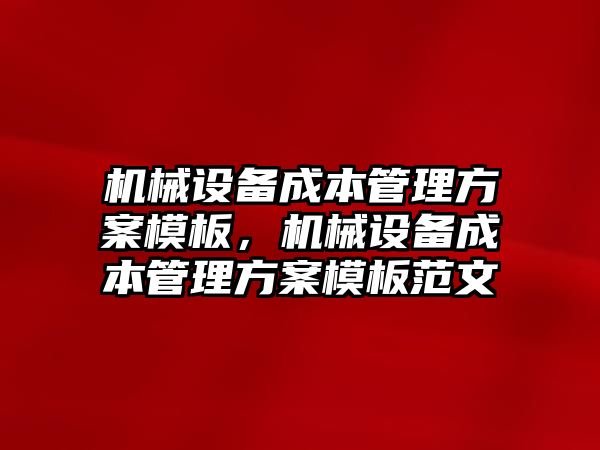 機械設備成本管理方案模板，機械設備成本管理方案模板范文