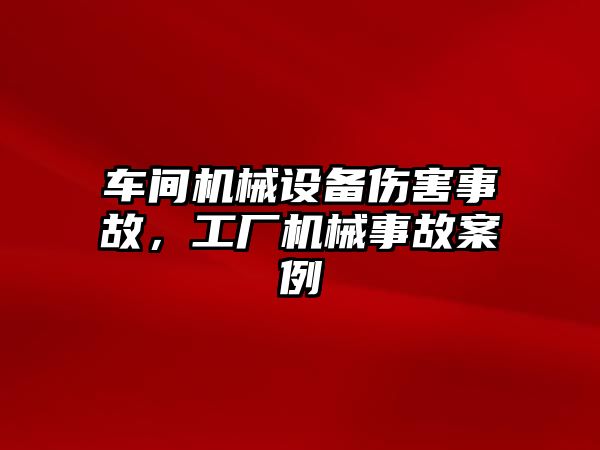 車間機(jī)械設(shè)備傷害事故，工廠機(jī)械事故案例