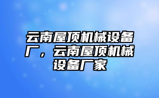 云南屋頂機(jī)械設(shè)備廠，云南屋頂機(jī)械設(shè)備廠家