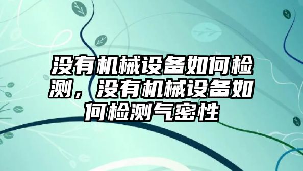 沒有機械設備如何檢測，沒有機械設備如何檢測氣密性