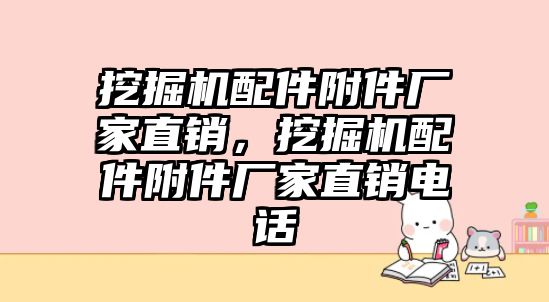 挖掘機配件附件廠家直銷，挖掘機配件附件廠家直銷電話