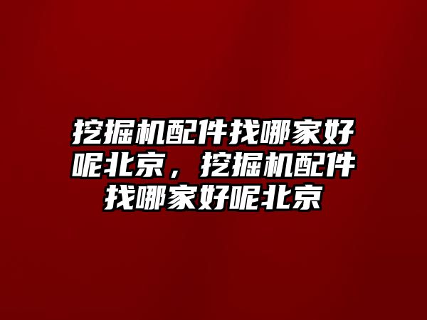 挖掘機配件找哪家好呢北京，挖掘機配件找哪家好呢北京