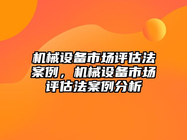 機械設(shè)備市場評估法案例，機械設(shè)備市場評估法案例分析