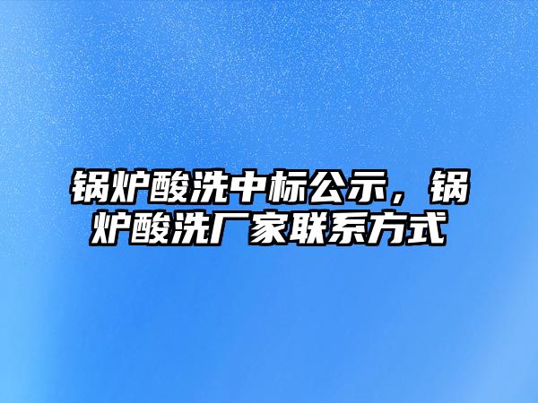 鍋爐酸洗中標(biāo)公示，鍋爐酸洗廠家聯(lián)系方式