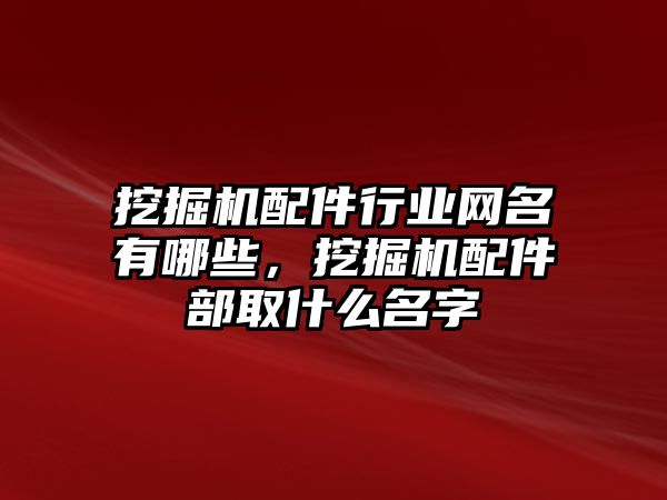 挖掘機配件行業(yè)網名有哪些，挖掘機配件部取什么名字