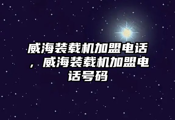 威海裝載機(jī)加盟電話，威海裝載機(jī)加盟電話號(hào)碼