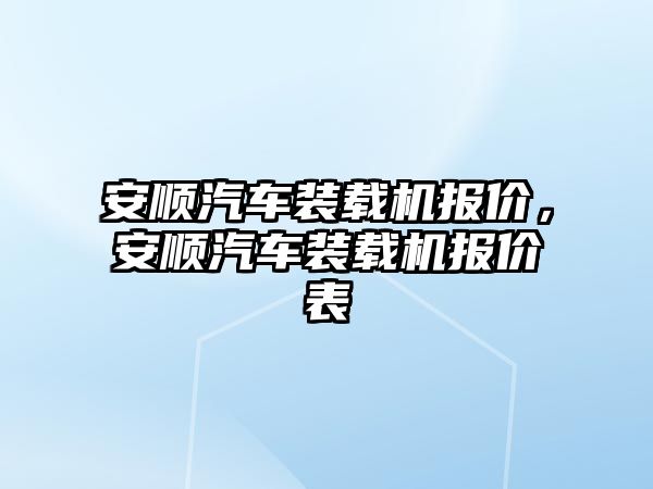 安順汽車裝載機報價，安順汽車裝載機報價表