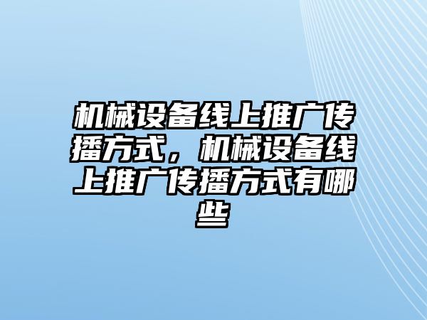 機(jī)械設(shè)備線上推廣傳播方式，機(jī)械設(shè)備線上推廣傳播方式有哪些