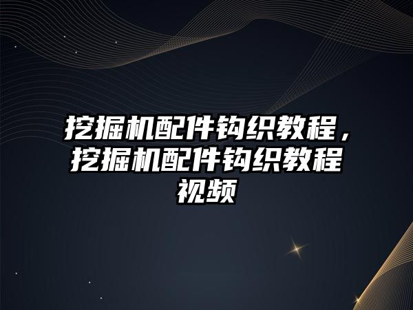 挖掘機配件鉤織教程，挖掘機配件鉤織教程視頻