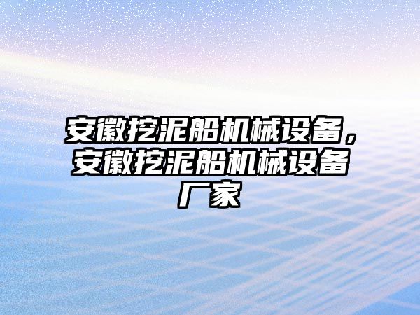 安徽挖泥船機械設(shè)備，安徽挖泥船機械設(shè)備廠家