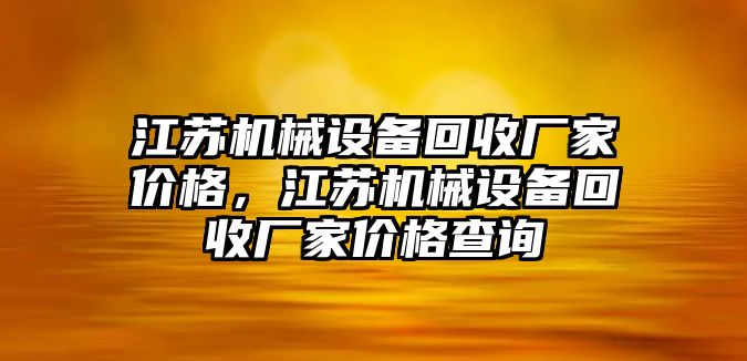 江蘇機(jī)械設(shè)備回收廠家價(jià)格，江蘇機(jī)械設(shè)備回收廠家價(jià)格查詢