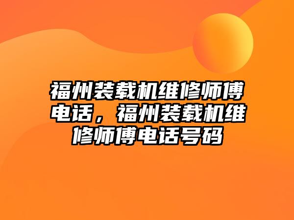 福州裝載機(jī)維修師傅電話，福州裝載機(jī)維修師傅電話號(hào)碼