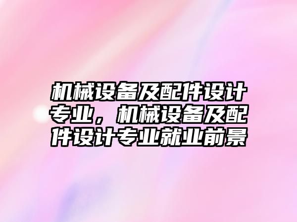 機械設備及配件設計專業(yè)，機械設備及配件設計專業(yè)就業(yè)前景