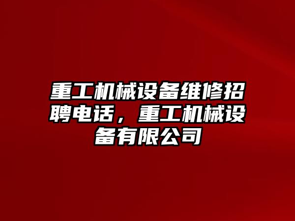 重工機械設(shè)備維修招聘電話，重工機械設(shè)備有限公司