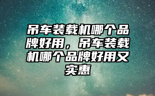 吊車裝載機(jī)哪個(gè)品牌好用，吊車裝載機(jī)哪個(gè)品牌好用又實(shí)惠