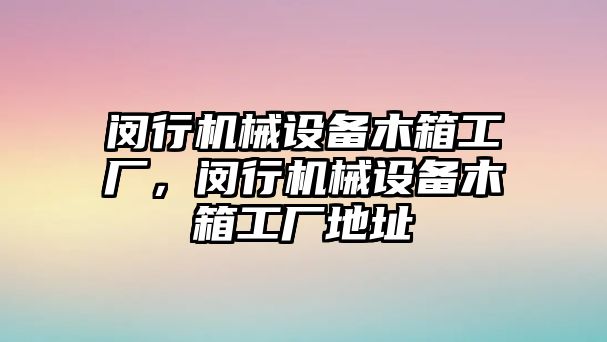 閔行機(jī)械設(shè)備木箱工廠，閔行機(jī)械設(shè)備木箱工廠地址