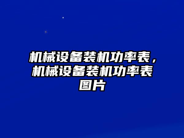 機(jī)械設(shè)備裝機(jī)功率表，機(jī)械設(shè)備裝機(jī)功率表圖片