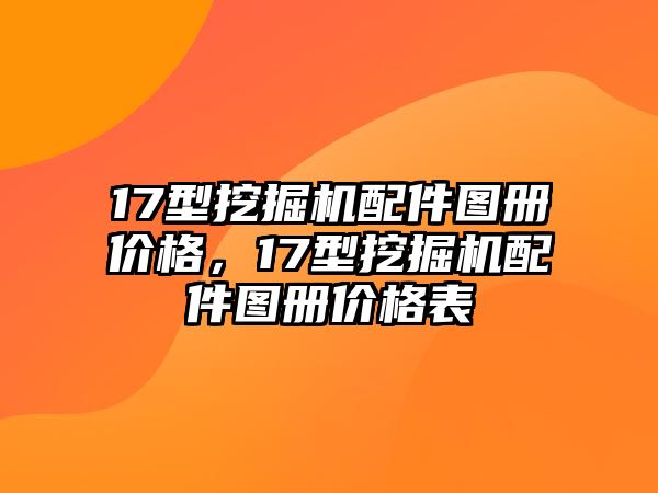 17型挖掘機(jī)配件圖冊價格，17型挖掘機(jī)配件圖冊價格表