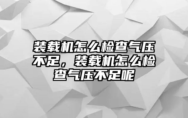 裝載機(jī)怎么檢查氣壓不足，裝載機(jī)怎么檢查氣壓不足呢