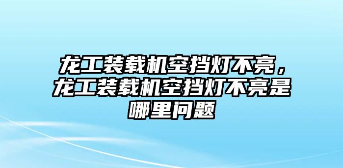 龍工裝載機空擋燈不亮，龍工裝載機空擋燈不亮是哪里問題