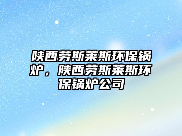 陜西勞斯萊斯環(huán)保鍋爐，陜西勞斯萊斯環(huán)保鍋爐公司