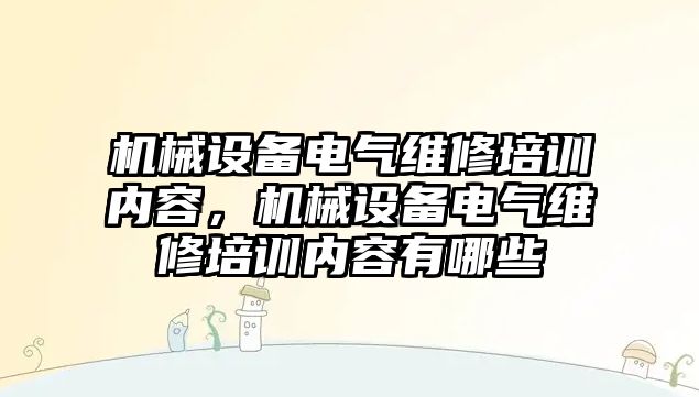 機械設(shè)備電氣維修培訓(xùn)內(nèi)容，機械設(shè)備電氣維修培訓(xùn)內(nèi)容有哪些