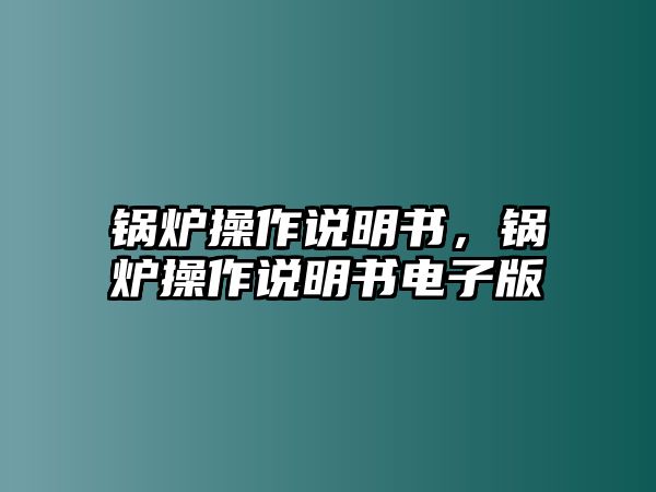 鍋爐操作說明書，鍋爐操作說明書電子版