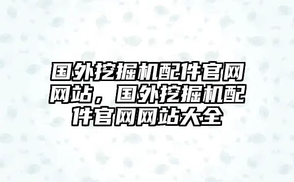 國(guó)外挖掘機(jī)配件官網(wǎng)網(wǎng)站，國(guó)外挖掘機(jī)配件官網(wǎng)網(wǎng)站大全