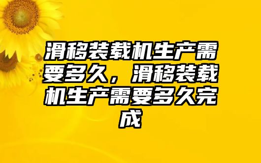 滑移裝載機生產(chǎn)需要多久，滑移裝載機生產(chǎn)需要多久完成